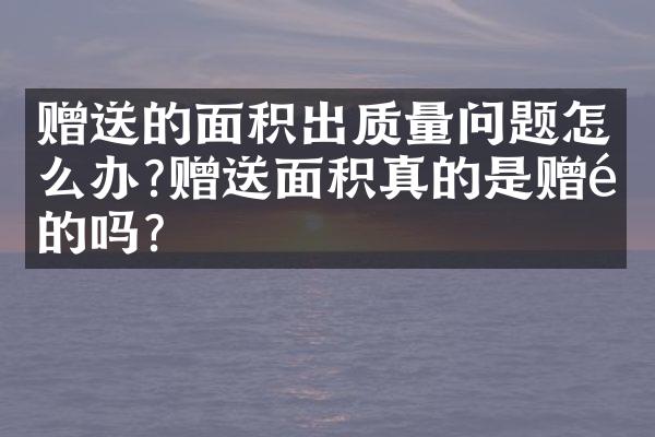 赠送的面积出质量问题怎么办?赠送面积真的是赠送的吗？