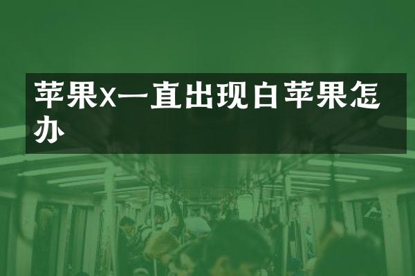 苹果x一直出现白苹果怎么办