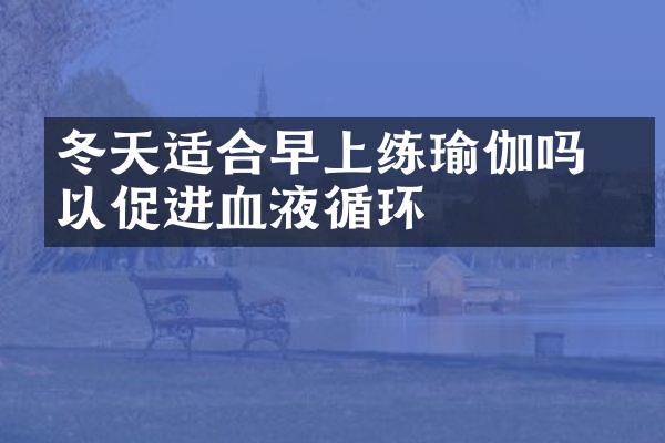 冬天适合早上练瑜伽吗 可以促进血液循环
