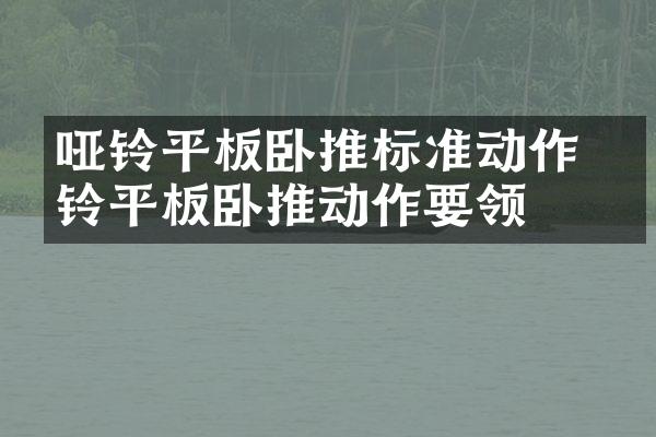 哑铃平板卧推标准动作 哑铃平板卧推动作要领