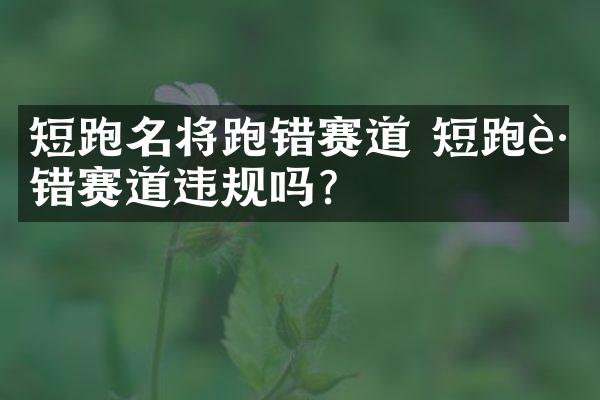 短跑名将跑错赛道 短跑跑错赛道违规吗？