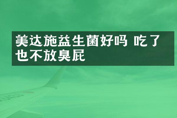 美达施益生菌好吗 吃了再也不放臭屁