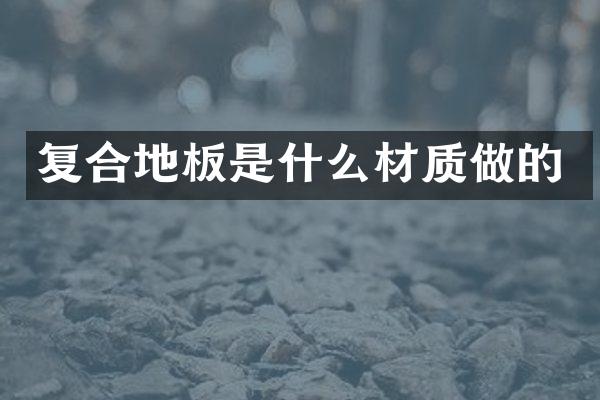 复合地板是什么材质做的