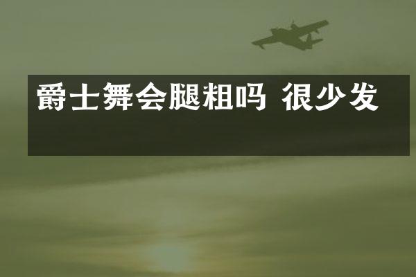爵士舞会腿粗吗 很少发生