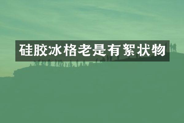 硅胶冰格老是有絮状物