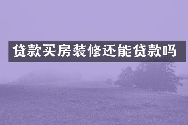 贷款买房装修还能贷款吗