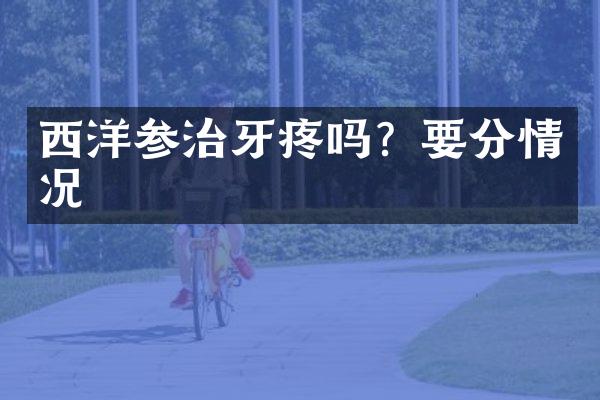 西洋参治牙疼吗？要分情况