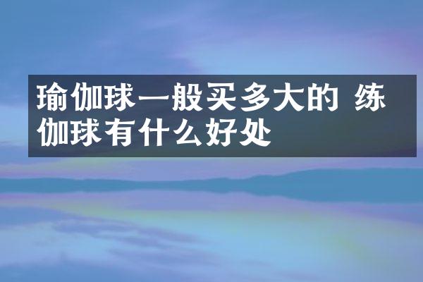 瑜伽球一般买多大的 练瑜伽球有什么好处