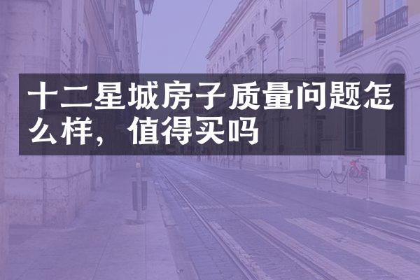 十二星城房子质量问题怎么样，值得买吗