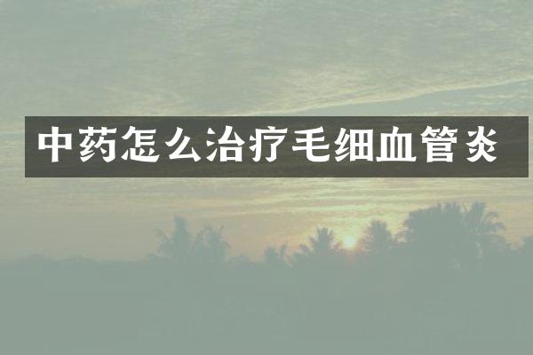 中药怎么治疗毛细血管炎