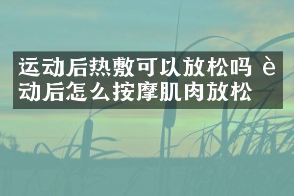 运动后热敷可以放松吗 运动后怎么按摩肌肉放松