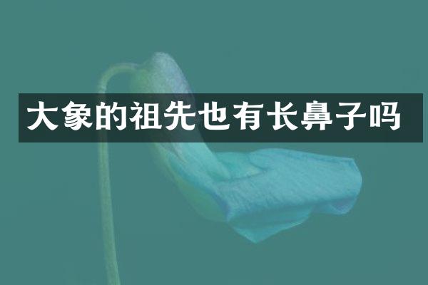 大象的祖先也有长鼻子吗