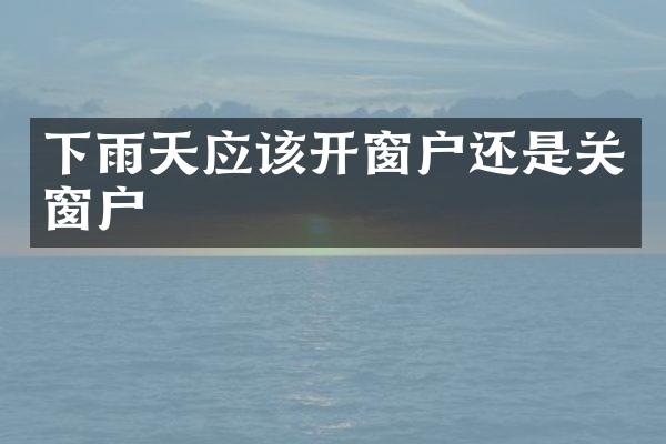 下雨天应该开窗户还是关窗户