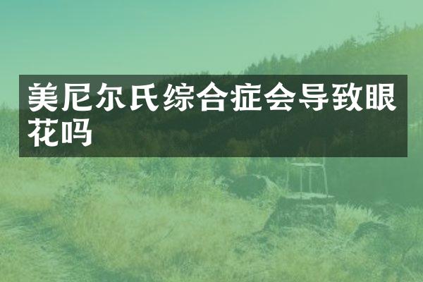 美尼尔氏综合症会导致眼花吗