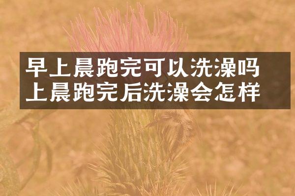 早上晨跑完可以洗澡吗 早上晨跑完后洗澡会怎样