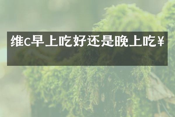 维c早上吃好还是晚上吃好