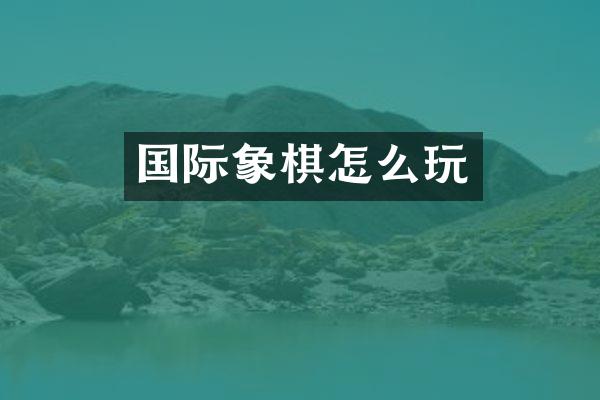 国际象棋怎么玩