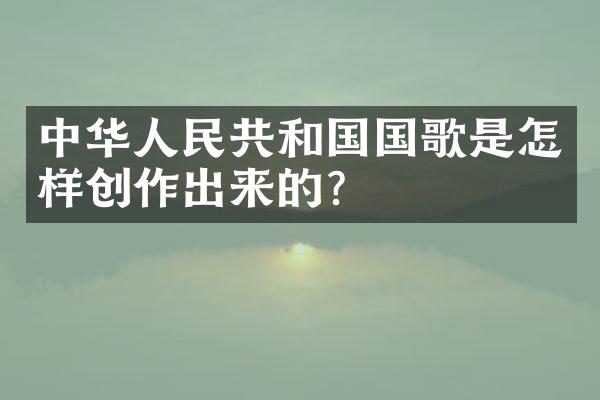 中华人民共和国国歌是怎样创作出来的?