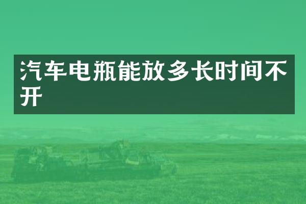 汽车电瓶能放多长时间不开