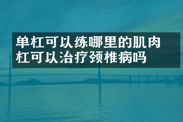 单杠可以练哪里的肌肉 单杠可以治疗颈椎病吗