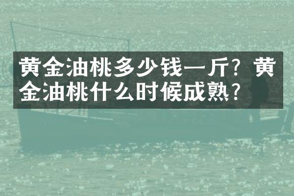 黄金油桃多少钱一斤？黄金油桃什么时候成熟？