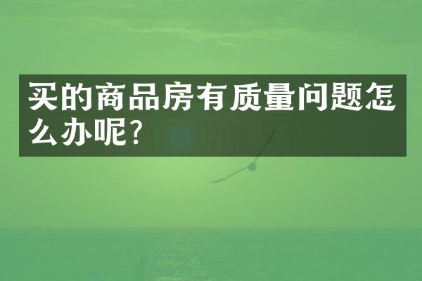 买的商品房有质量问题怎么办呢？
