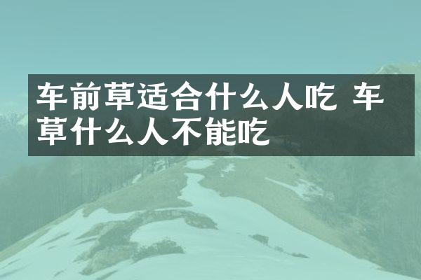 车前草适合什么人吃 车前草什么人不能吃