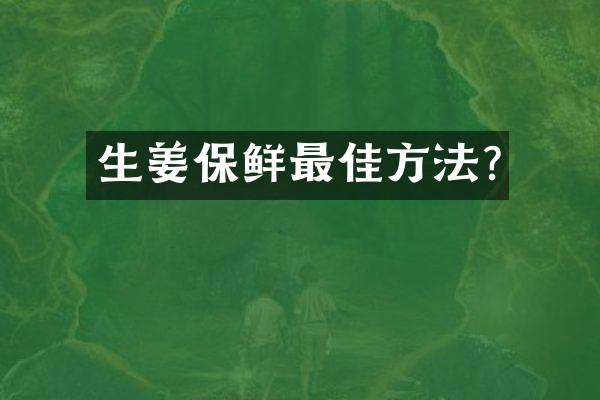 生姜保鲜最佳方法?