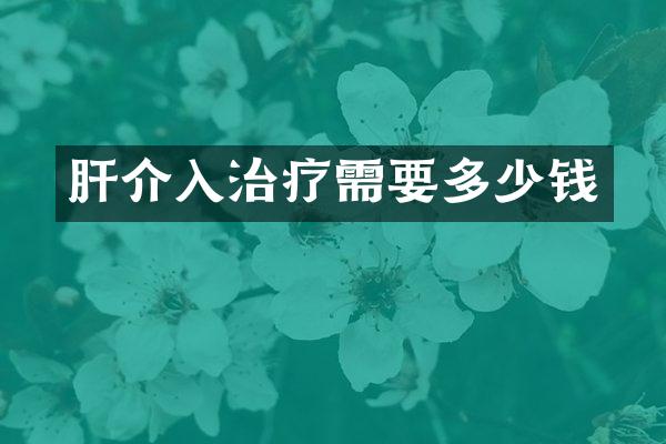 肝介入治疗需要多少钱