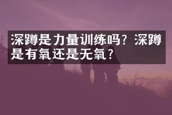 深蹲是力量训练吗？深蹲是有氧还是无氧？