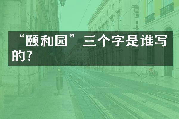 “颐和园”三个字是谁写的？