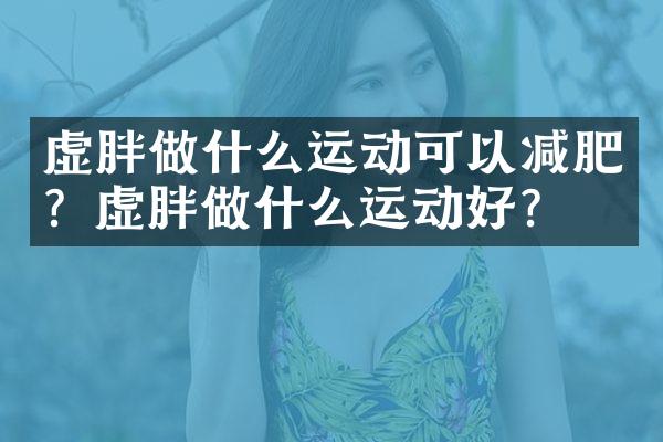 虚胖做什么运动可以减肥？虚胖做什么运动好？