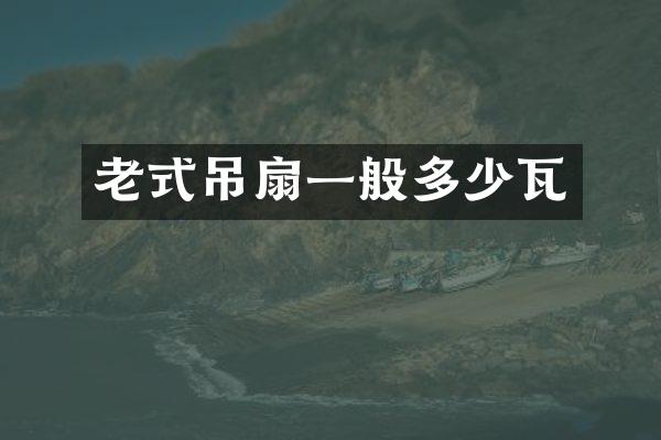 老式吊扇一般多少瓦