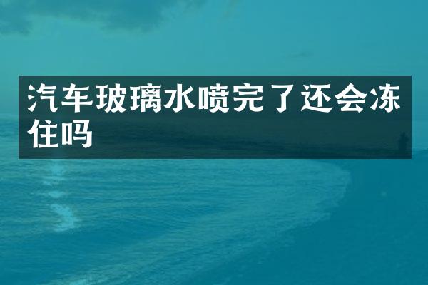 汽车玻璃水喷完了还会冻住吗