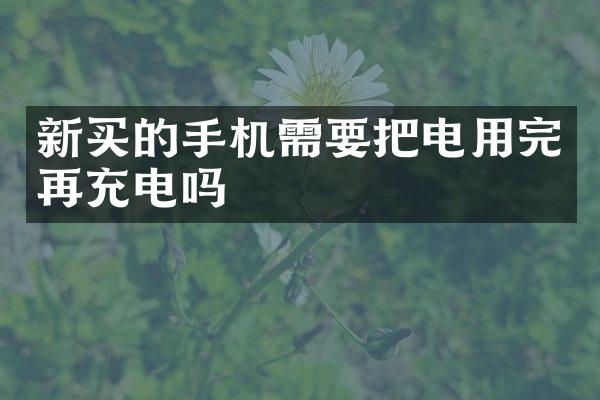 新买的手机需要把电用完再充电吗