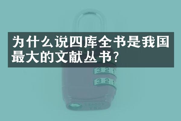 为什么说四库全书是我国最大的文献丛书？