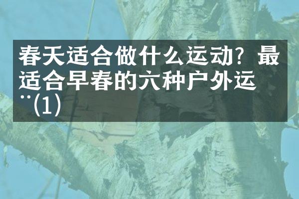 春天适合做什么运动？最适合早春的六种户外运动(1)