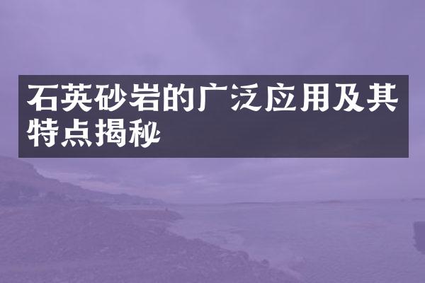 石英砂岩的广泛应用及其特点揭秘