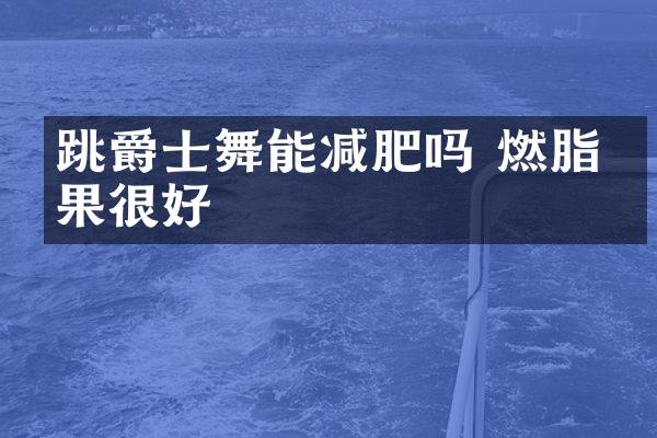 跳爵士舞能减肥吗 燃脂效果很好