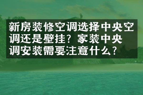 新房装修空调选择中央空调还是壁挂？家装中央空调安装需要注意什么？