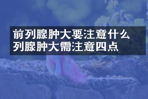 前列腺肿大要注意什么 前列腺肿大需注意四点