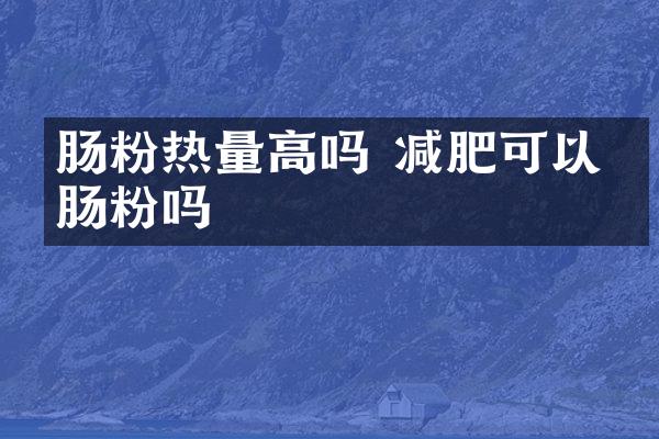 肠粉热量高吗 减肥可以吃肠粉吗