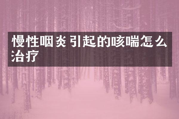慢性咽炎引起的咳喘怎么治疗