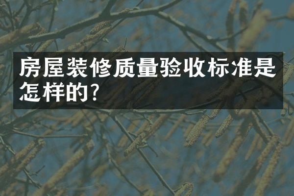 房屋装修质量验收标准是怎样的？