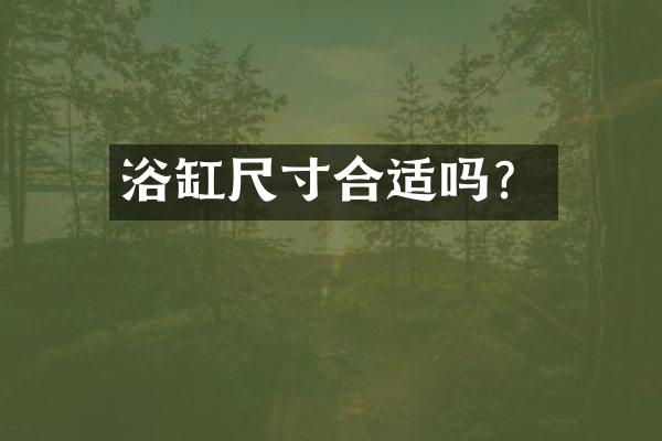 浴缸尺寸合适吗？