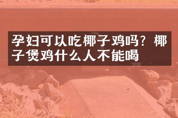 孕妇可以吃椰子鸡吗？椰子煲鸡什么人不能喝