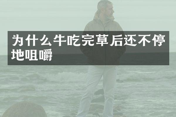为什么牛吃完草后还不停地咀嚼