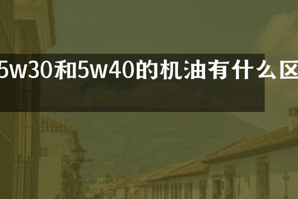 5w30和5w40的机油有什么区别