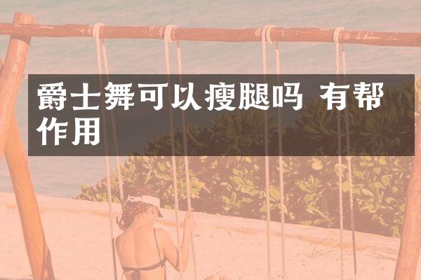爵士舞可以瘦腿吗 有帮助作用