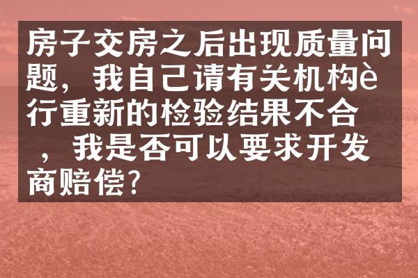 房子交房之后出现质量问题，我自己请有关机构进行重新的检验结果不合格，我是否可以要求开发商赔偿？